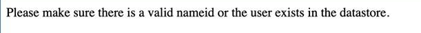 The SAML Consumer's generic rejection message: Please make sure there is a valid nameid or the user exists in the datastore.
