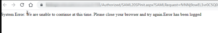 Browser address bar showing a URL ending in Authorized/SAML20SPInit.aspx, with the page text System Error: We are unable to continue at this time. Please close your browser and try again. Error has been logged.